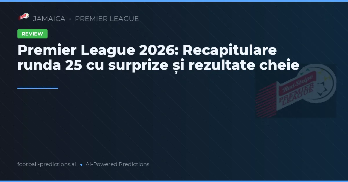 Premier League 2026: Recapitulare runda 25 cu surprize și rezultate cheie