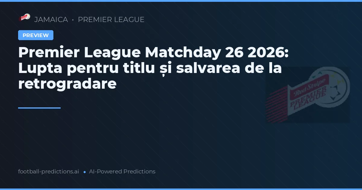 Premier League Matchday 26 2026: Lupta pentru titlu și salvarea de la retrogradare