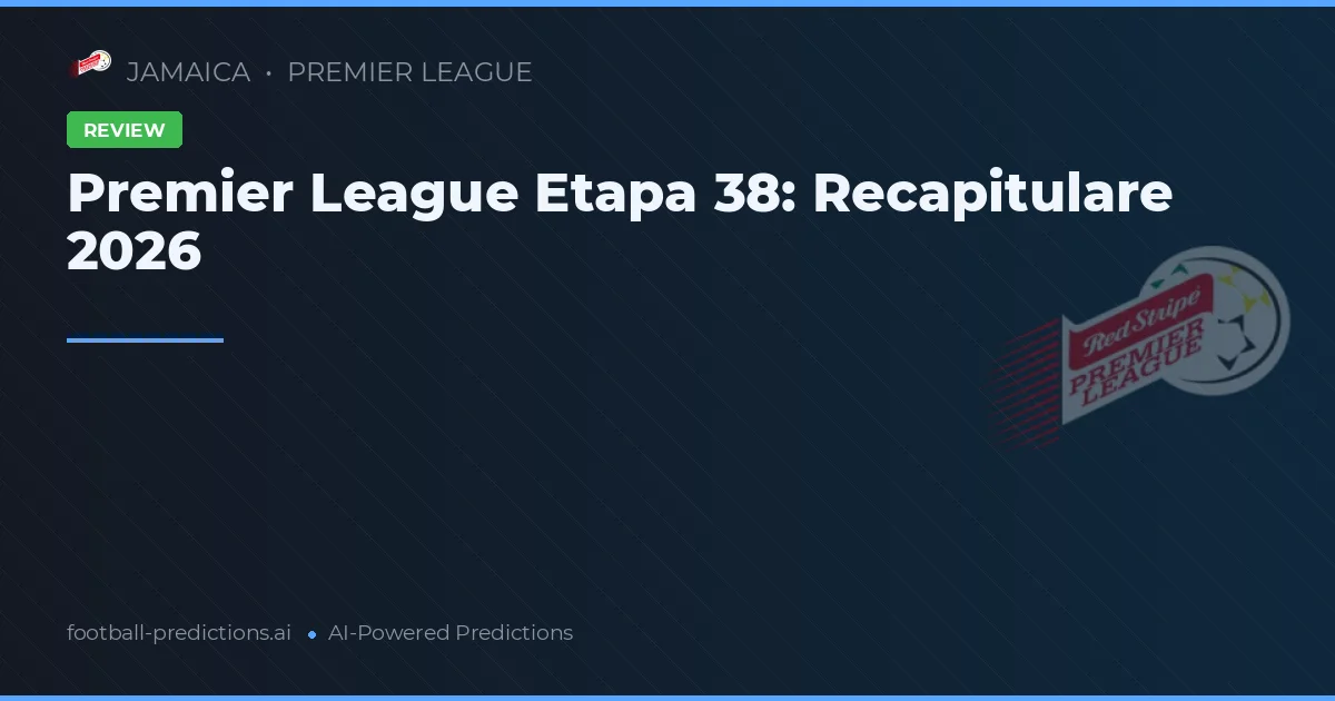 Premier League Etapa 38: Recapitulare 2026