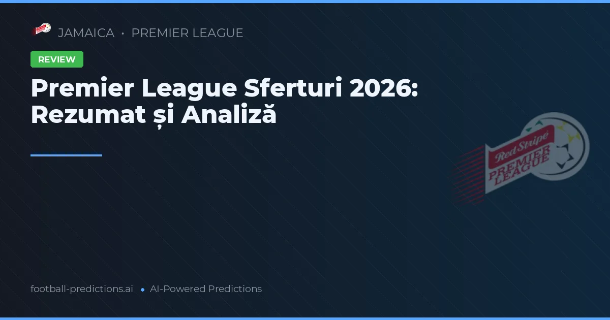 Premier League Sferturi 2026: Rezumat și Analiză