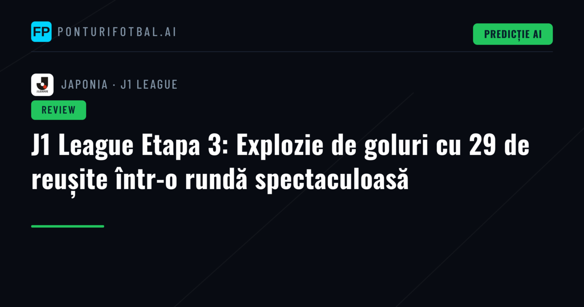 J1 League Etapa 3: Explozie de goluri cu 29 de reușite într-o rundă spectaculoasă