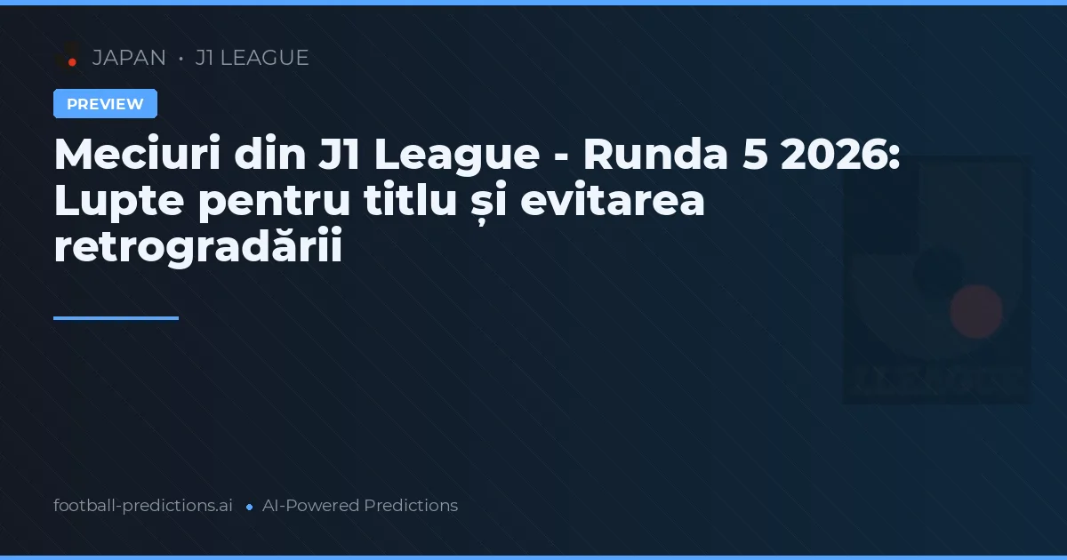 Meciuri din J1 League - Runda 5 2026: Lupte pentru titlu și evitarea retrogradării
