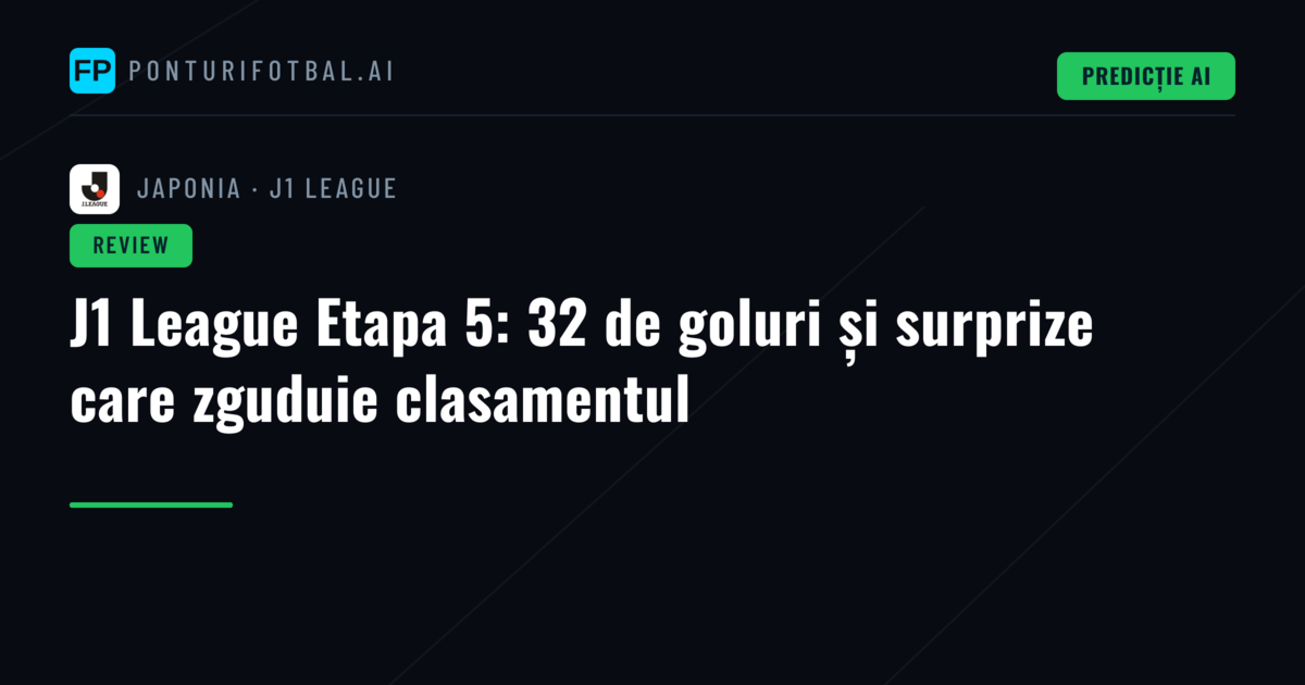J1 League Etapa 5: 32 de goluri și surprize care zguduie clasamentul
