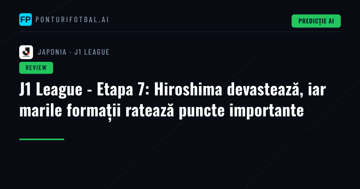 J1 League - Etapa 7: Hiroshima devastează, iar marile formații ratează puncte importante