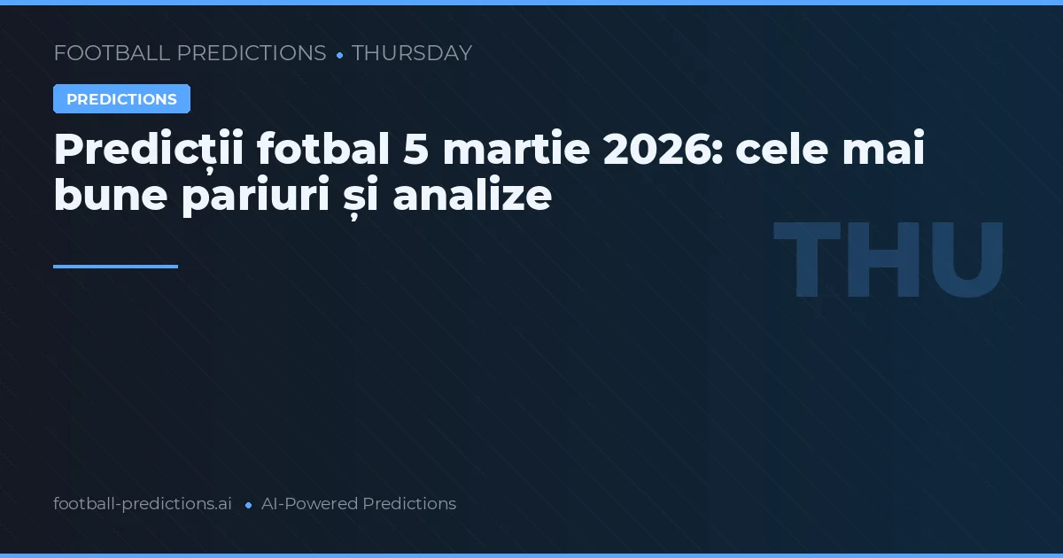 Predicții fotbal 5 martie 2026: cele mai bune pariuri și analize