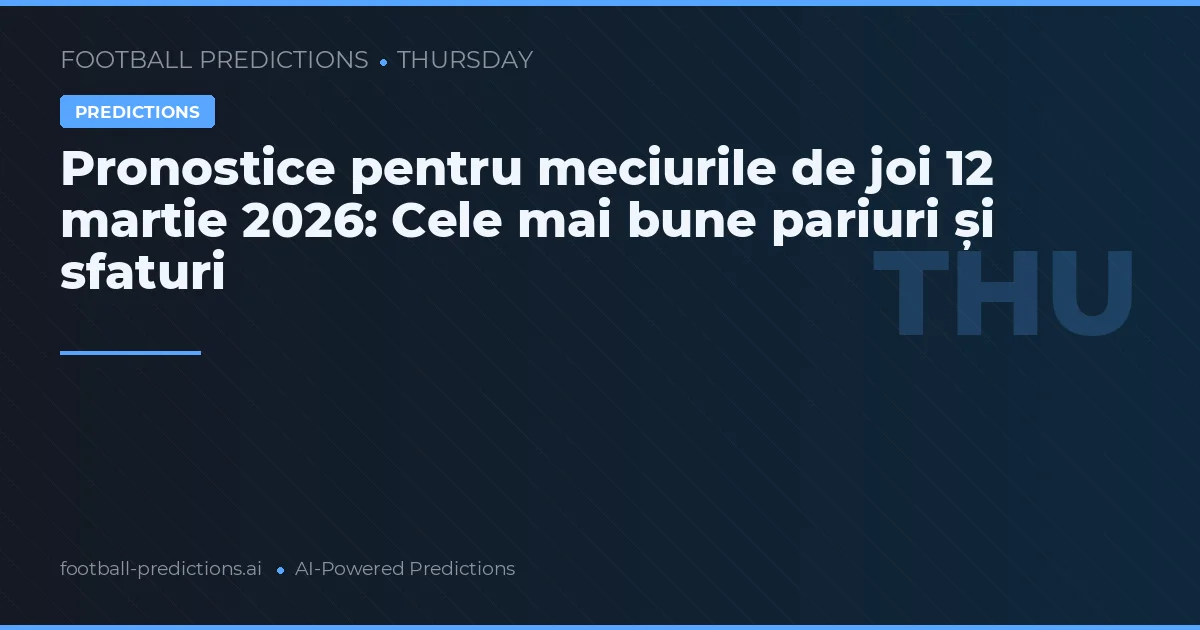 Pronostice pentru meciurile de joi 12 martie 2026: Cele mai bune pariuri și sfaturi