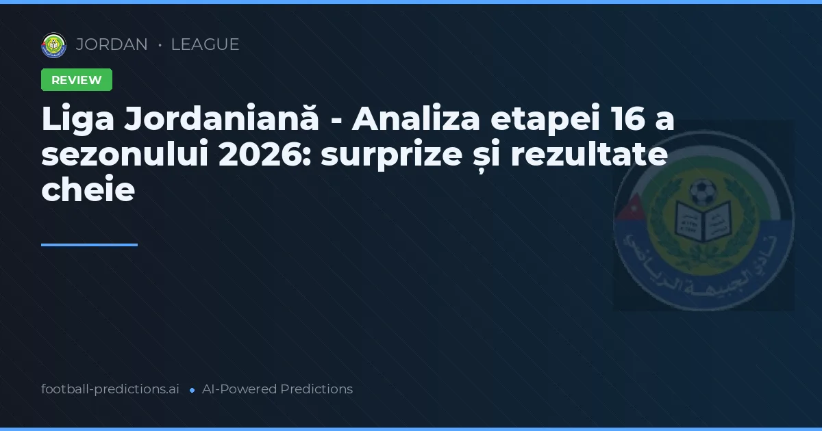 Liga Jordaniană - Analiza etapei 16 a sezonului 2026: surprize și rezultate cheie
