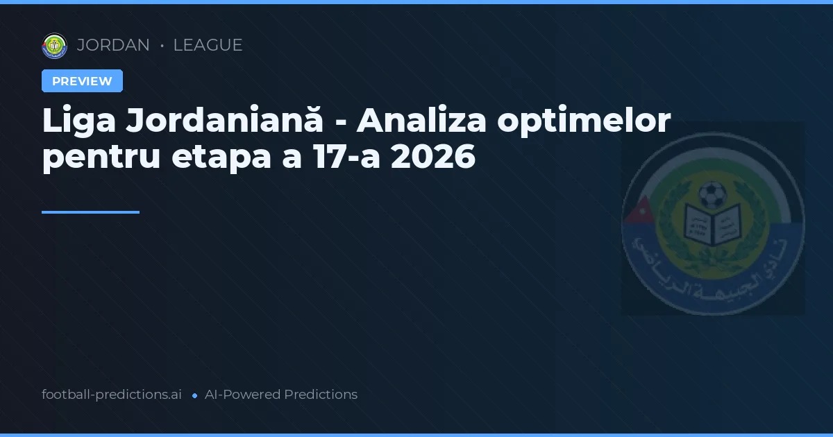 Liga Jordaniană - Analiza optimelor pentru etapa a 17-a 2026