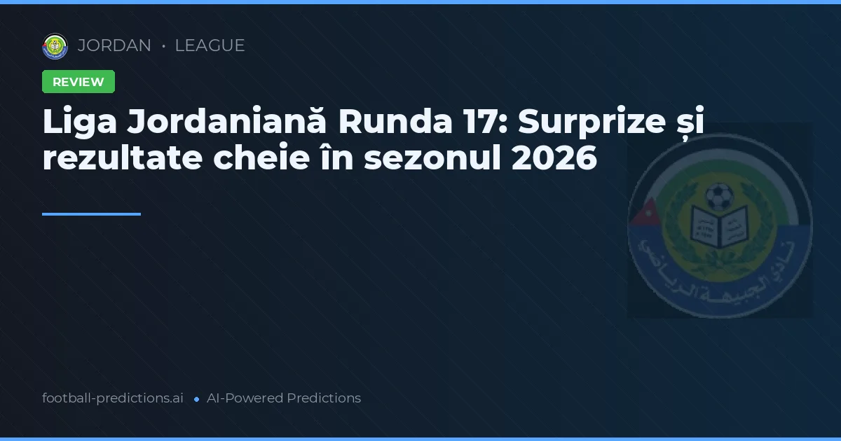 Liga Jordaniană Runda 17: Surprize și rezultate cheie în sezonul 2026