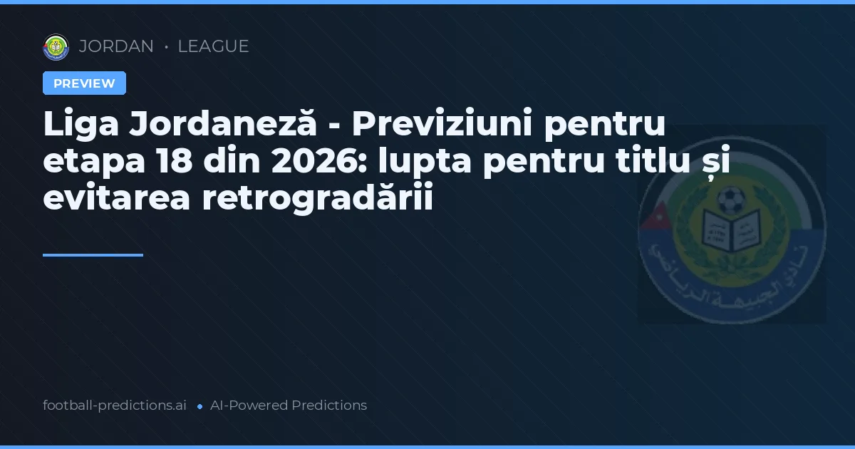Liga Jordaneză - Previziuni pentru etapa 18 din 2026: lupta pentru titlu și evitarea retrogradării