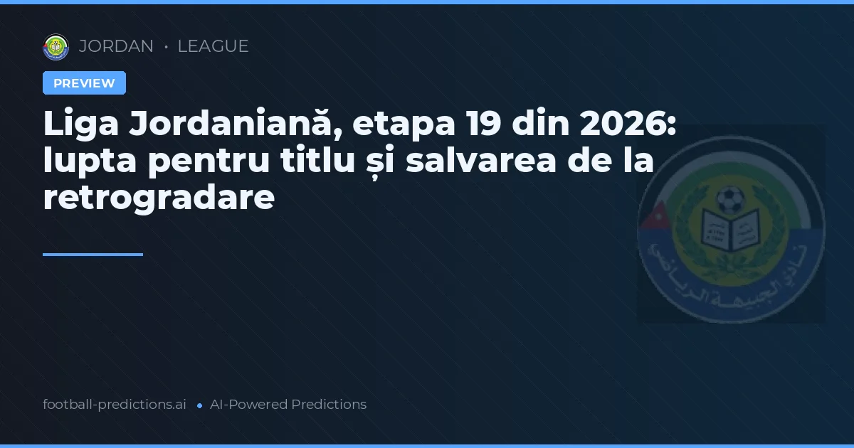Liga Jordaniană, etapa 19 din 2026: lupta pentru titlu și salvarea de la retrogradare