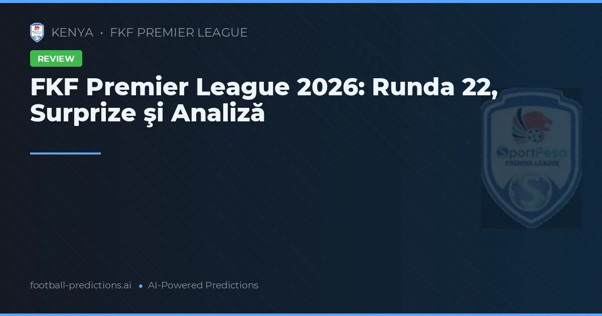 FKF Premier League 2026: Runda 22, Surprize şi Analiză