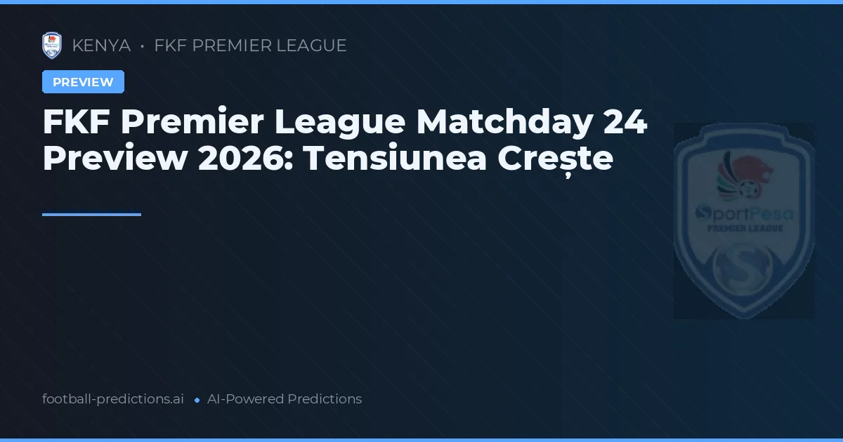 FKF Premier League Matchday 24 Preview 2026: Tensiunea Crește