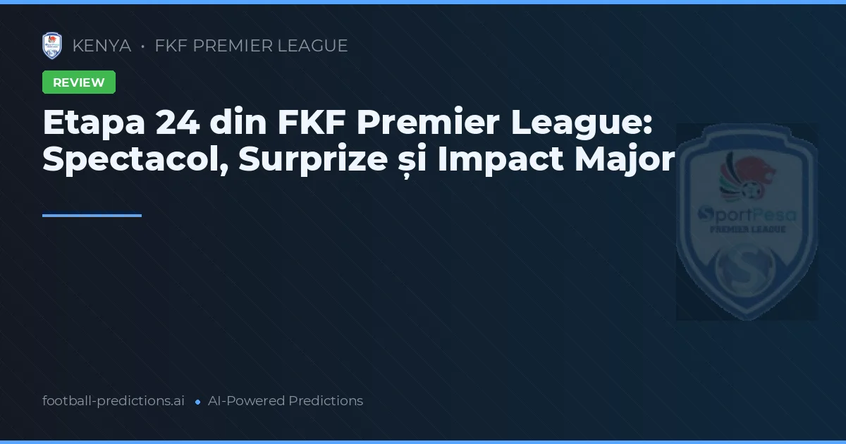 Etapa 24 din FKF Premier League: Spectacol, Surprize și Impact Major