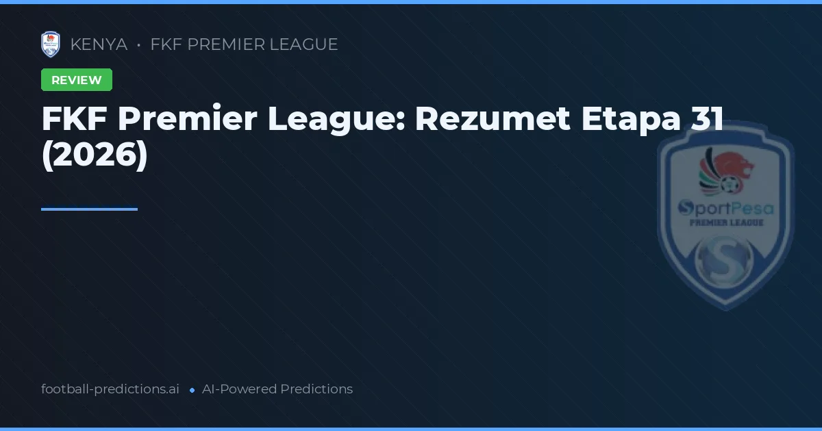 FKF Premier League: Rezumet Etapa 31 (2026)