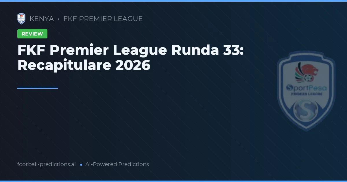 FKF Premier League Runda 33: Recapitulare 2026