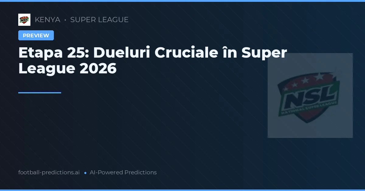Etapa 25: Dueluri Cruciale în Super League 2026