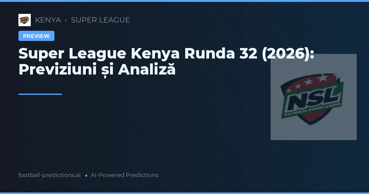 Super League Kenya Runda 32 (2026): Previziuni și Analiză