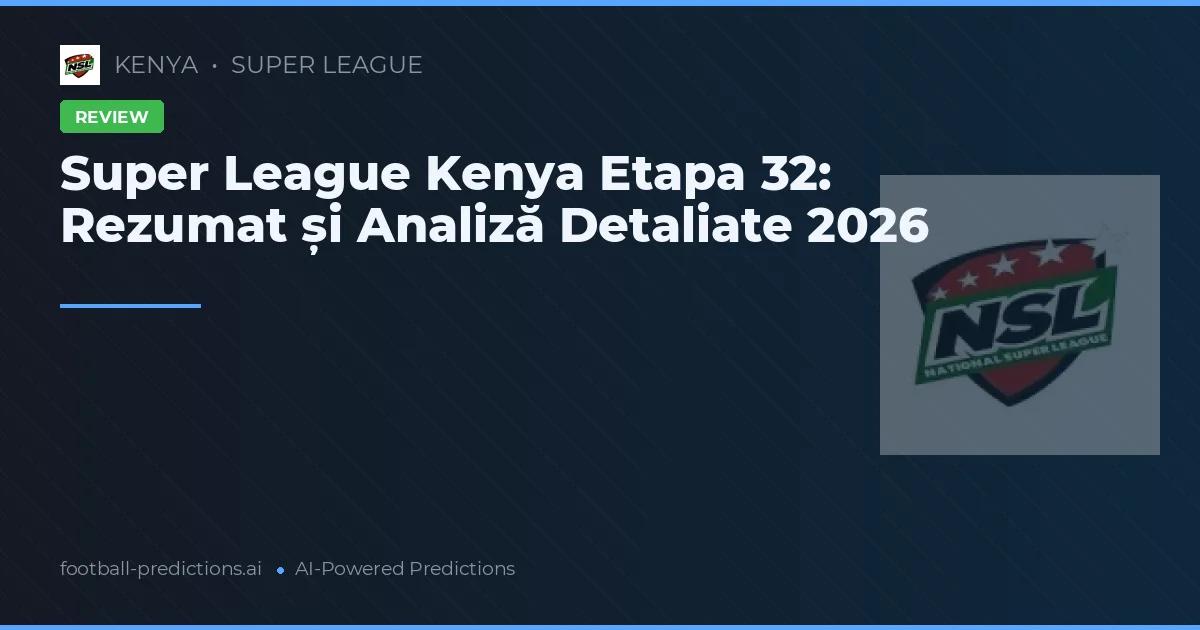 Super League Kenya Etapa 32: Rezumat și Analiză Detaliate 2026