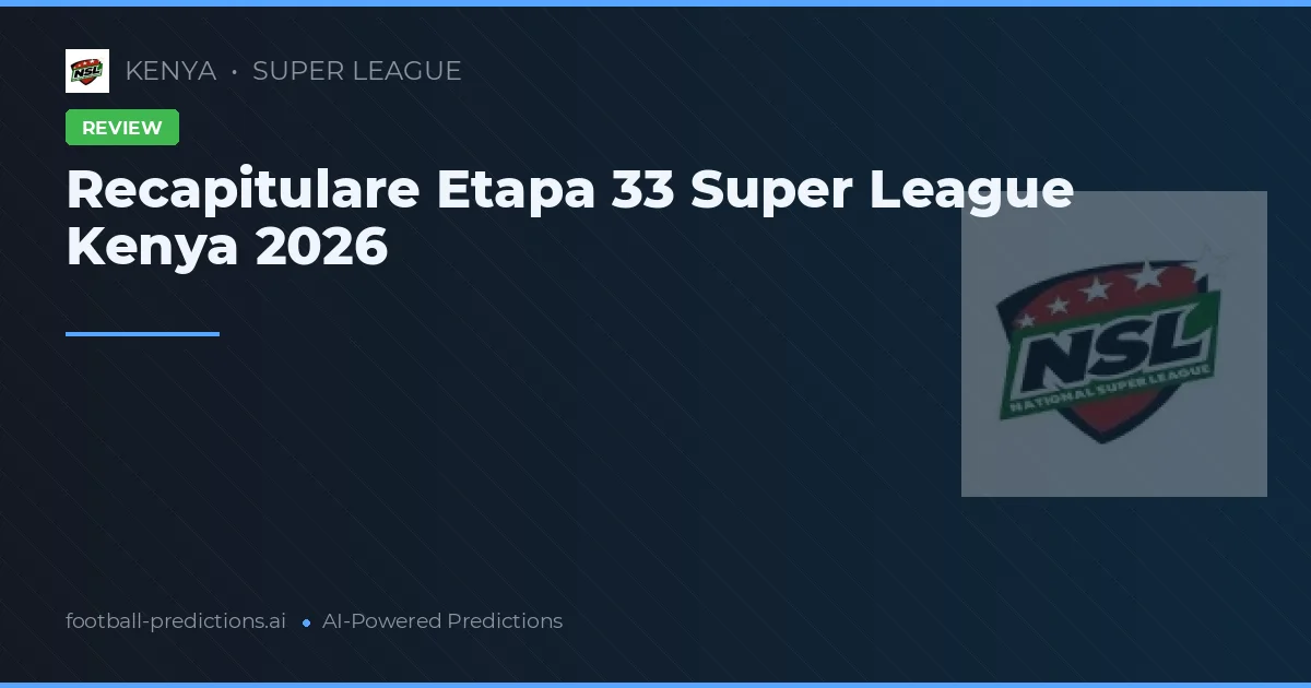 Recapitulare Etapa 33 Super League Kenya 2026