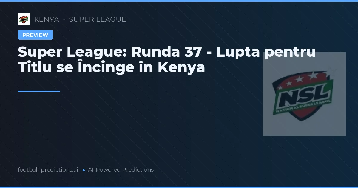 Super League: Runda 37 - Lupta pentru Titlu se Încinge în Kenya