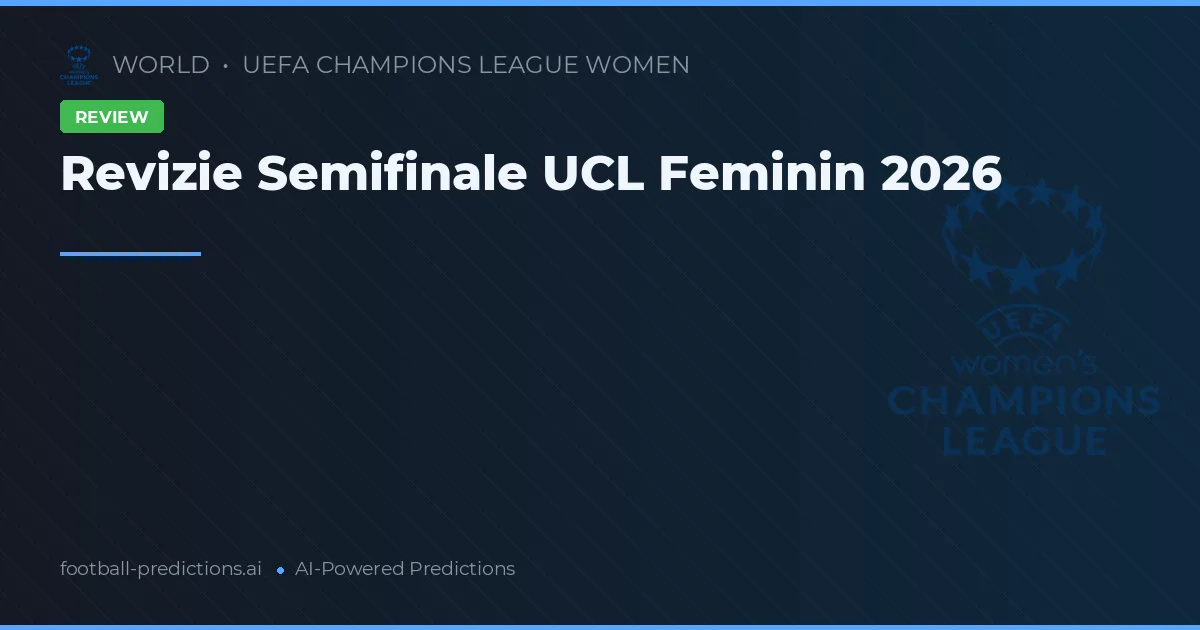 Revizie Semifinale UCL Feminin 2026