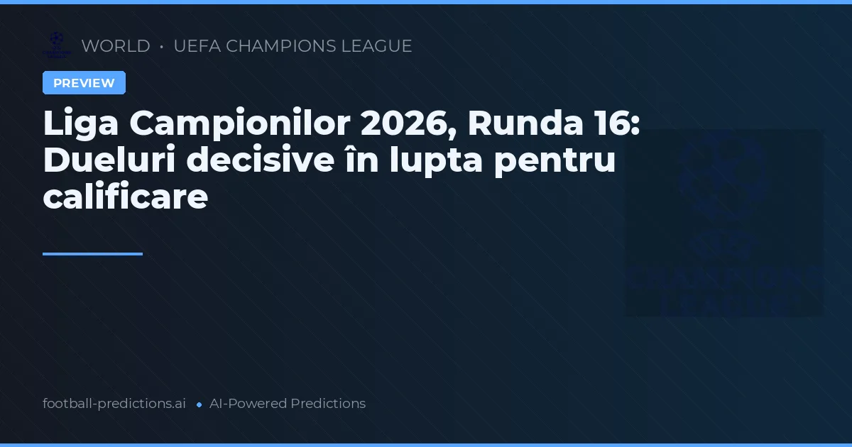 Liga Campionilor 2026, Runda 16: Dueluri decisive în lupta pentru calificare