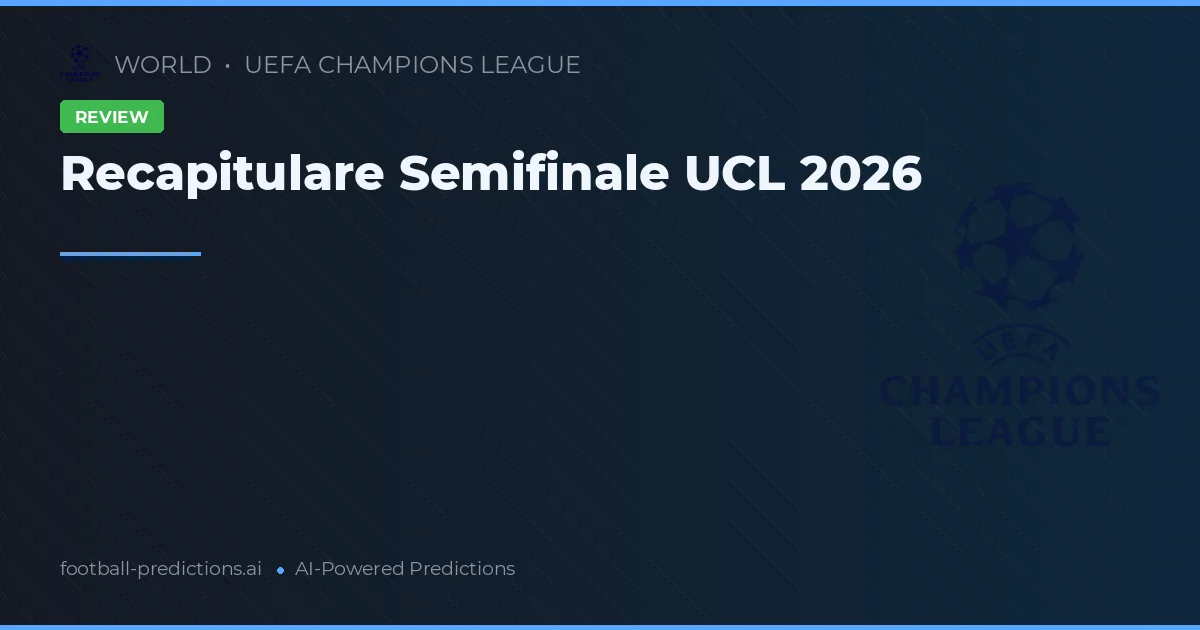 Recapitulare Semifinale UCL 2026