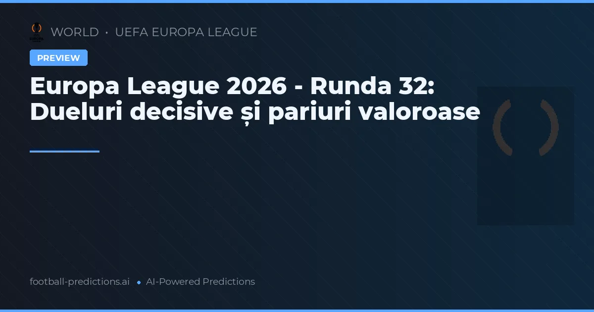 Europa League 2026 - Runda 32: Dueluri decisive și pariuri valoroase