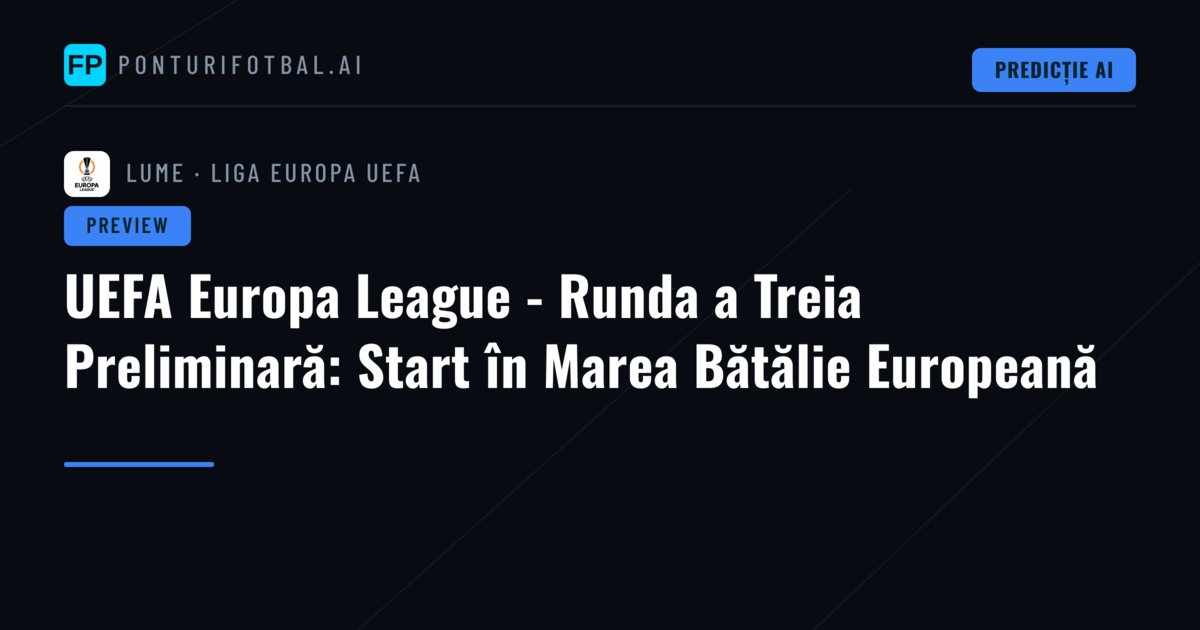 UEFA Europa League - Runda a Treia Preliminară: Start în Marea Bătălie Europeană