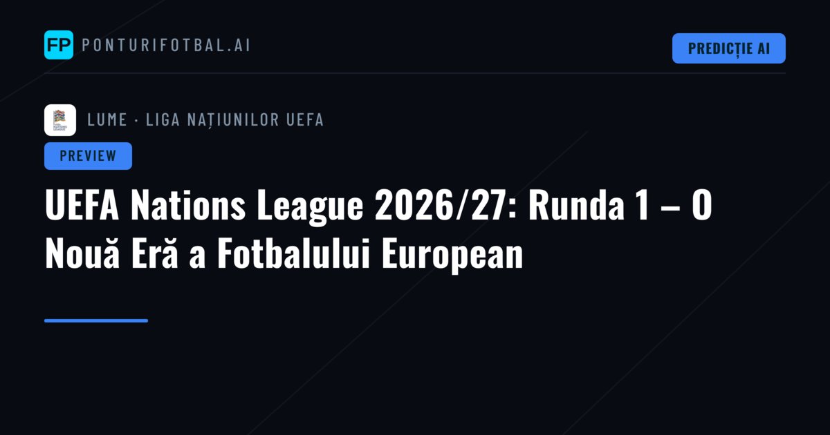 UEFA Nations League 2026/27: Runda 1 – O Nouă Eră a Fotbalului European