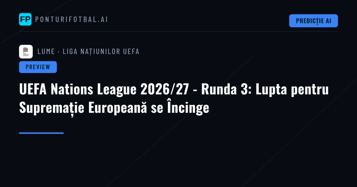 UEFA Nations League 2026/27 - Runda 3: Lupta pentru Supremație Europeană se Încinge