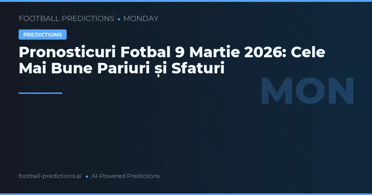 Pronosticuri Fotbal 9 Martie 2026: Cele Mai Bune Pariuri și Sfaturi