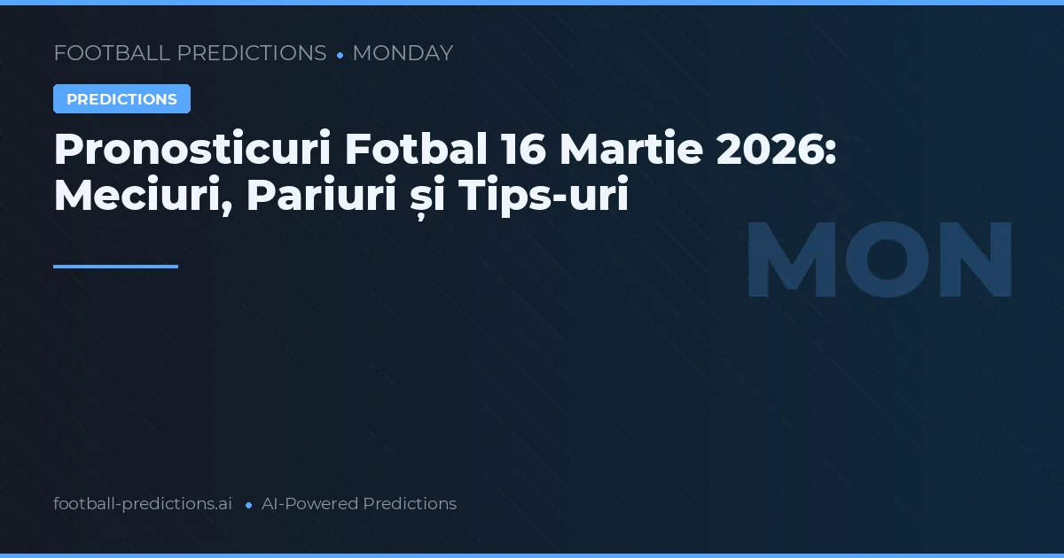 Pronosticuri Fotbal 16 Martie 2026: Meciuri, Pariuri și Tips-uri