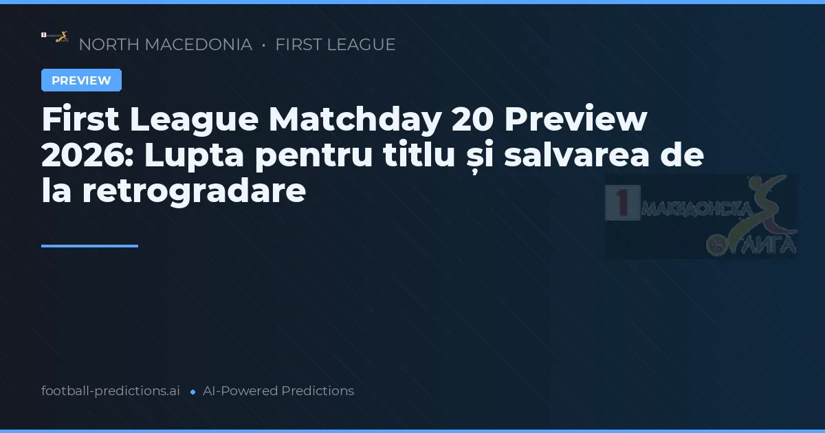 First League Matchday 20 Preview 2026: Lupta pentru titlu și salvarea de la retrogradare