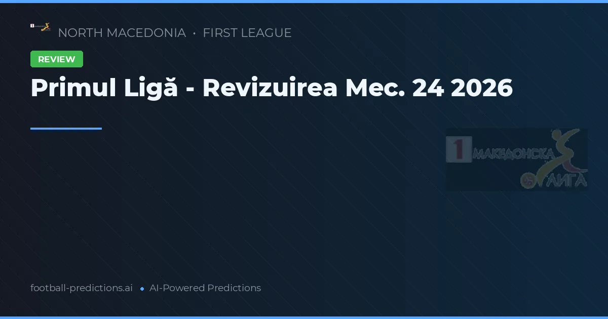 Primul Ligă - Revizuirea Mec. 24 2026