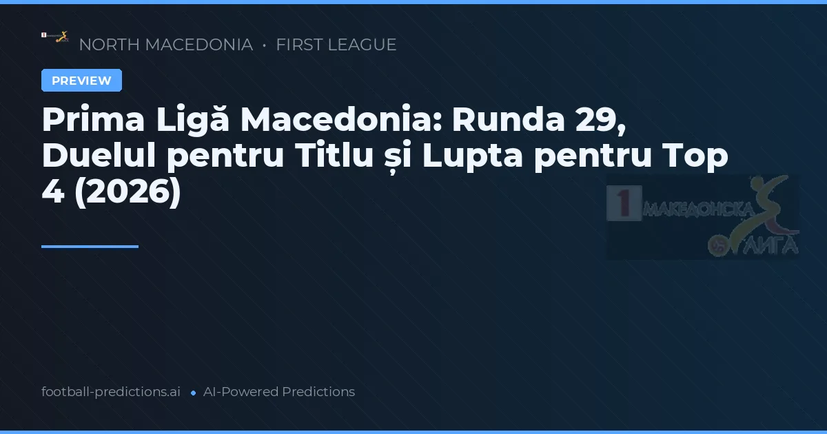 Prima Ligă Macedonia: Runda 29, Duelul pentru Titlu și Lupta pentru Top 4 (2026)