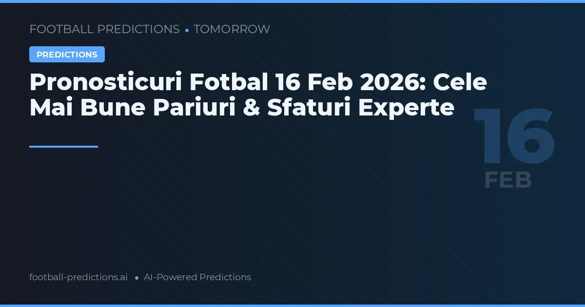Pronosticuri Fotbal 16 Feb 2026: Cele Mai Bune Pariuri & Sfaturi Experte