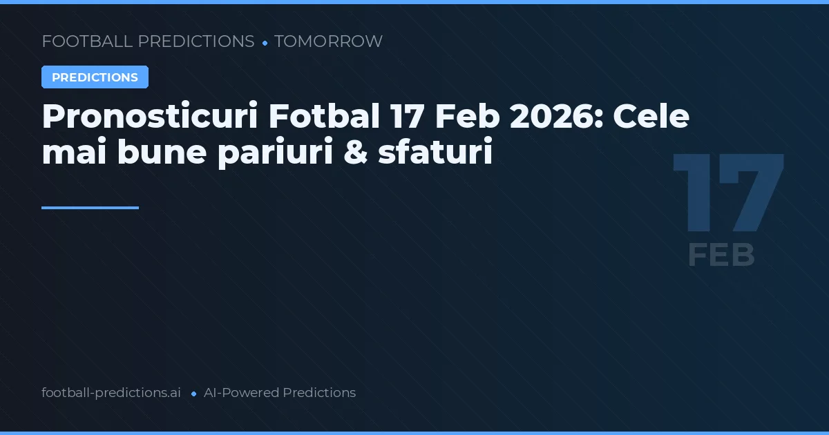 Pronosticuri Fotbal 17 Feb 2026: Cele mai bune pariuri & sfaturi