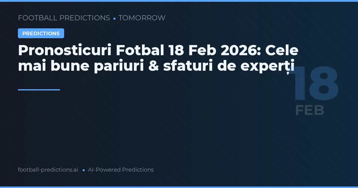 Pronosticuri Fotbal 18 Feb 2026: Cele mai bune pariuri & sfaturi de experți
