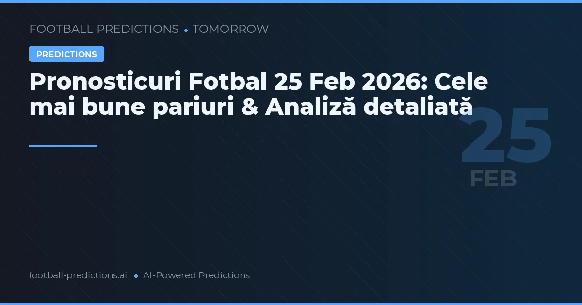 Pronosticuri Fotbal 25 Feb 2026: Cele mai bune pariuri & Analiză detaliată