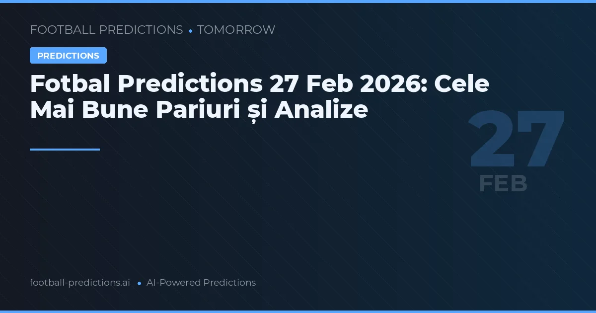 Fotbal Predictions 27 Feb 2026: Cele Mai Bune Pariuri și Analize
