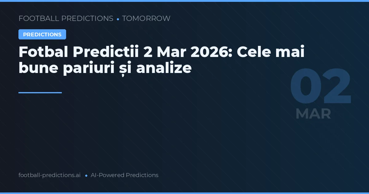 Fotbal Predictii 2 Mar 2026: Cele mai bune pariuri și analize