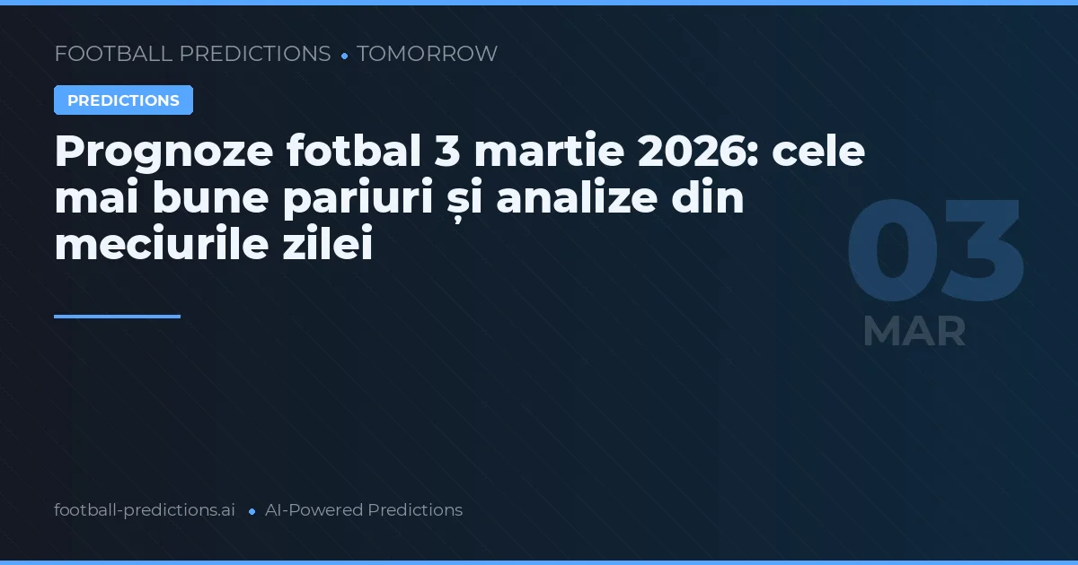Prognoze fotbal 3 martie 2026: cele mai bune pariuri și analize din meciurile zilei