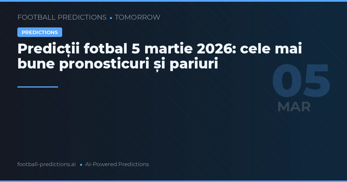 Predicții fotbal 5 martie 2026: cele mai bune pronosticuri și pariuri