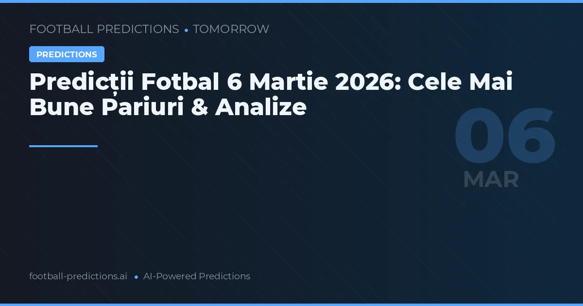 Predicții Fotbal 6 Martie 2026: Cele Mai Bune Pariuri & Analize