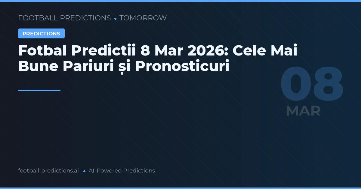 Fotbal Predictii 8 Mar 2026: Cele Mai Bune Pariuri și Pronosticuri