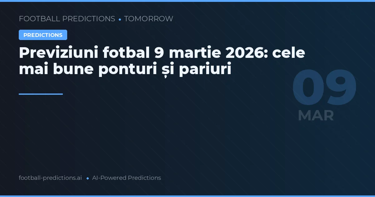 Previziuni fotbal 9 martie 2026: cele mai bune ponturi și pariuri