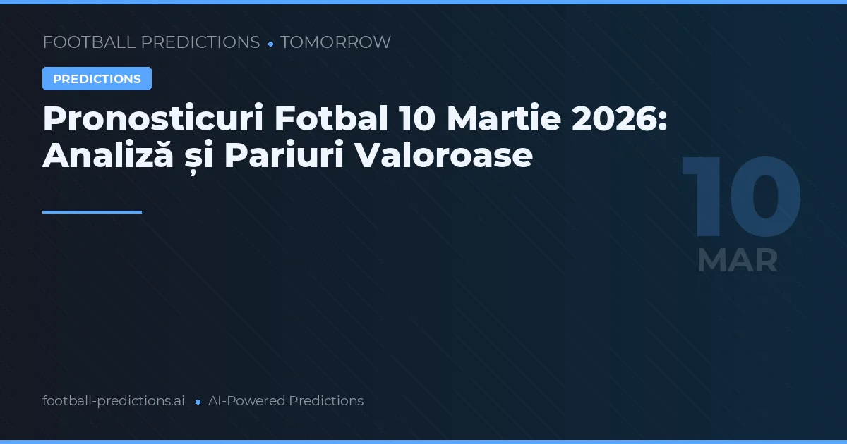 Pronosticuri Fotbal 10 Martie 2026: Analiză și Pariuri Valoroase