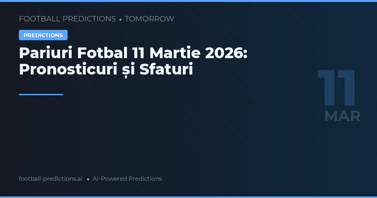 Pariuri Fotbal 11 Martie 2026: Pronosticuri și Sfaturi